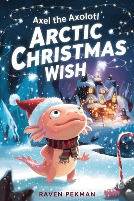 Axel the Axolotl's Arctic Christmas Wish: A magical winter adventure about courage, friendship, and saving Christmas joy ❄️✨ by Pekman, Raven