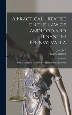 A Practical Treatise on the law of Landlord and Tenant in Pennsylvania: With a Complete Discussion of Ejectment and Replevin by Jackson, Tatlow