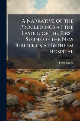 A Narrative of the Proceedings at the Laying of the First Stone of the New Buildings at Bethlem Hospital by Laurie, Peter