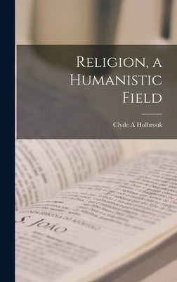 Religion, a Humanistic Field by Holbrook, Clyde a.