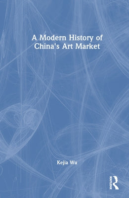 A Modern History of China's Art Market by Wu, Kejia