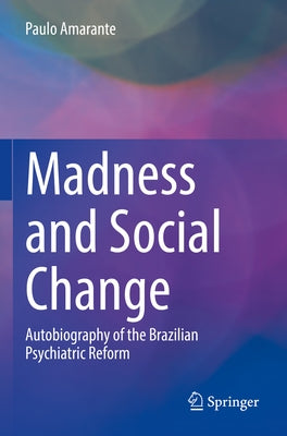 Madness and Social Change: Autobiography of the Brazilian Psychiatric Reform by Amarante, Paulo