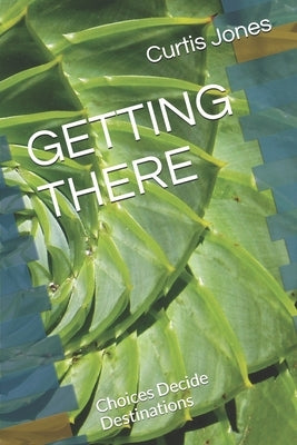 Getting There: Choices Decide Destinations by Jones, Curtis