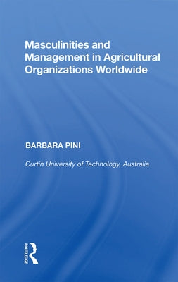 Masculinities and Management in Agricultural Organizations Worldwide by Pini, Barbara