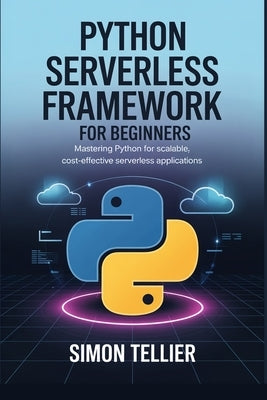 Python Serverless Framework for Beginners: Mastering Python for Scalable, Cost-Effective Serverless Applications by Tellier, Simon