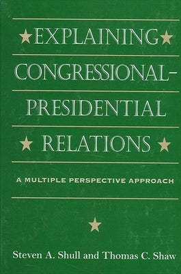 Explaining Congressional-Presidential Relations: A Multiple Perspective Approach by Shull, Steven A.