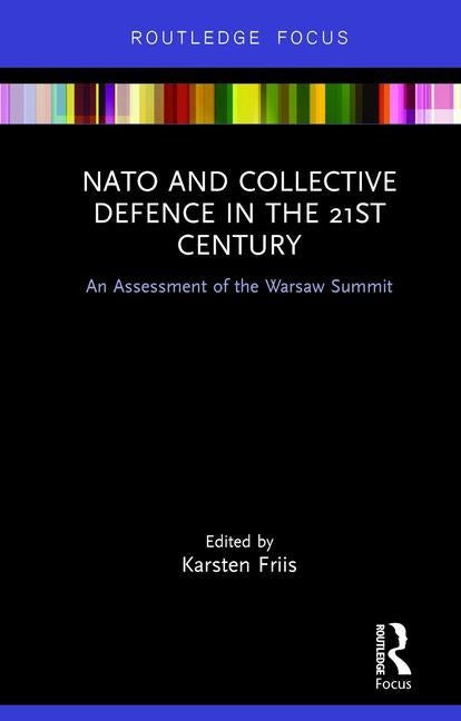 NATO and Collective Defence in the 21st Century: An Assessment of the Warsaw Summit by Friis, Karsten