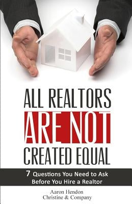 All Realtors Are Not Created Equal: 7 Questions to Ask to Make Sure You Get a Good One by Hendon, Aaron