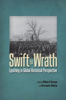 Swift to Wrath: Lynching in Global Historical Perspective by Carrigan, William D.