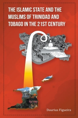 The Islamic State and the Muslims of Trinidad and Tobago in the 21st Century by Figueira, Daurius