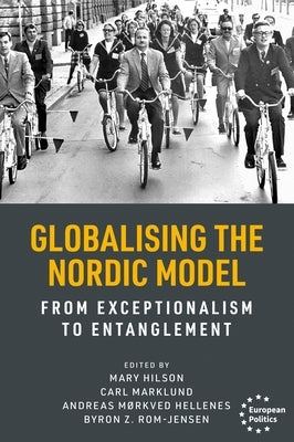 Globalising the Nordic Model: From Exceptionalism to Entanglement by Hilson, Mary