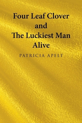 Four Leaf Clover and the Luckiest Man Alive by Apelt, Patricia