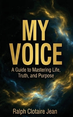 My Voice: A Guide to Mastering Life, Truth, and Purpose by Jean, Ralph Clotaire