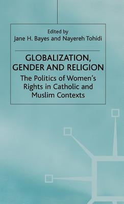 Globalization, Religion and Gender: The Politics of Women's Rights in Catholic and Muslim Contexts by Bayes, J.