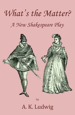 What's the Matter? A New Shakespeare Play by Ludwig, A. K.