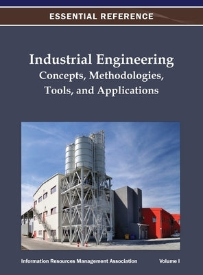 Industrial Engineering: Concepts, Methodologies, Tools, and Applications Vol 1 by Information Resources Management Associa