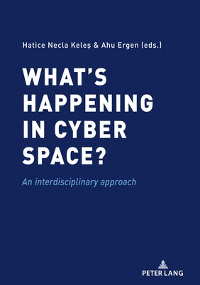 What's Happening in Cyber Space?: An Interdisciplinary Approach by Keles, Necla