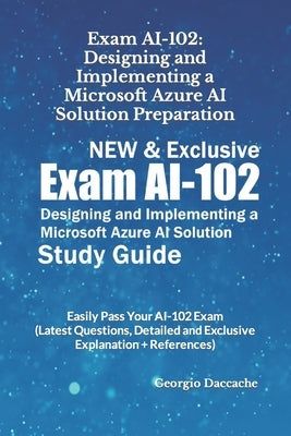 Exam AI-102: Designing and Implementing a Microsoft Azure AI Solution Preparation - NEW & Exclusive: Easily Pass Your AI-102 Exam ( by Daccache, Georgio