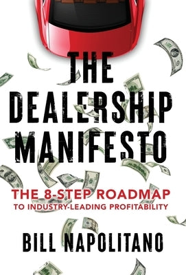 The Dealership Manifesto: The 8-Step Roadmap to Industry-Leading Profitability by Napolitano, Bill