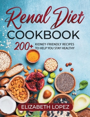 Renal Diet Cookbook: 200+ kidney friendly recipes to help you stay Healthy by Lopez, Elizabeth