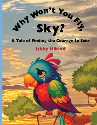 Why Won't You Fly, Sky?: A Tale of Finding the Courage to Soar by Hikind, Libby