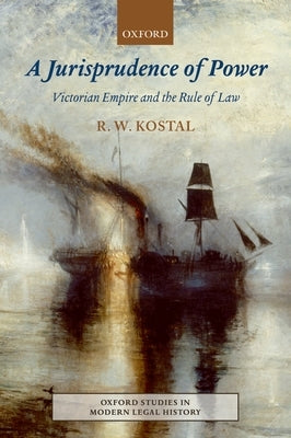 A Jurisprudence of Power: Victorian Empire and the Rule of Law by Kostal, Rande W.