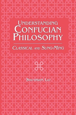 Understanding Confucian Philosophy: Classical and Sung-Ming by Liu, Shu-Hsien