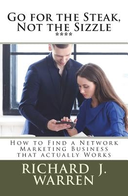 Go for the Steak, Not the Sizzle: How to Find a Network Marketing Business that Really Works by Warren, Richard J.