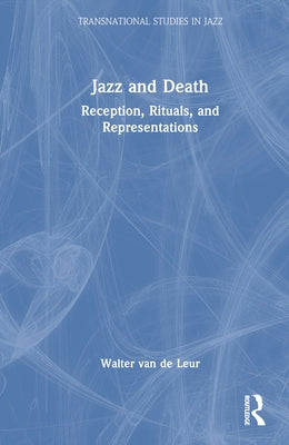 Jazz and Death: Reception, Rituals, and Representations by Van de Leur, Walter
