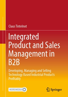 Integrated Product and Sales Management in B2B: Developing, Managing and Selling Technology Based Industrial Products Profitably by Tintelnot, Claus
