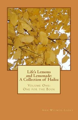 Life's Lemons and Lemonade: A Collection of Haiku: Volume One: One for the Book by Wilmer-Lasky, Ann