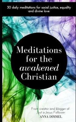 Meditations for the Awakened Christian: 30 Daily Meditations for Social Justice, Equality and Divine Love by Dimmel, Anna