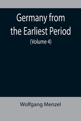 Germany from the Earliest Period (Volume 4) by Menzel, Wolfgang