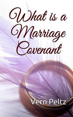What Is A Marriage Covenant by Peltz, Vern