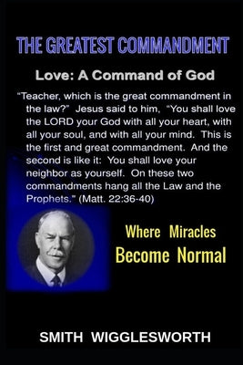 Smith Wigglesworth The Greatest Commandment: Where Miracles Become Normal by Yeager, Michael H.