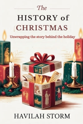The History of Christmas: Unwrapping the Story behind the Holiday by Storm, Havilah