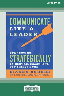 Communicate Like a Leader: Connecting Strategically to Coach, Inspire, and Get Things Done [16 Pt Large Print Edition] by Booher, Dianna