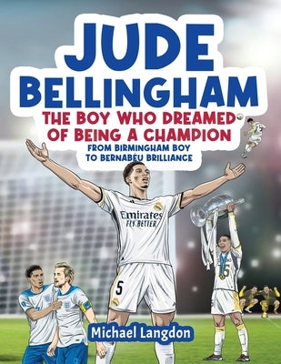 Jude Bellingham - The Boy Who Dreamed Of Being A Champion: From Birmingham Boy To Bernab?u Brilliance - A soccer book for kids 8-12 by Langdon, Michael