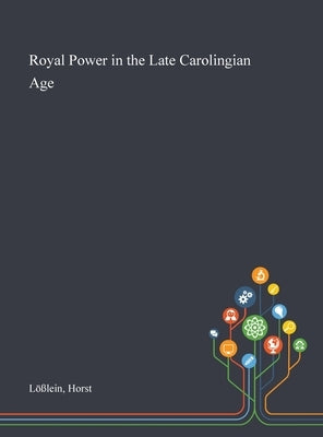 Royal Power in the Late Carolingian Age by Lößlein, Horst