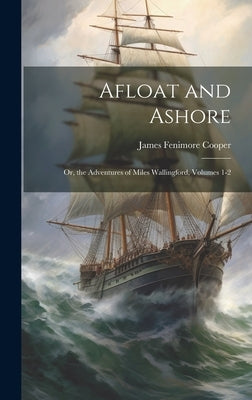 Afloat and Ashore; Or, the Adventures of Miles Wallingford, Volumes 1-2 by Cooper, James Fenimore