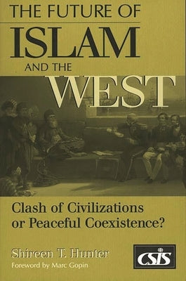 The Future of Islam and the West: Clash of Civilizations or Peaceful Coexistence? by Hunter, Shireen T.