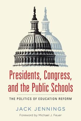Presidents, Congress, and the Public Schools: The Politics of Education Reform by Jennings, Jack