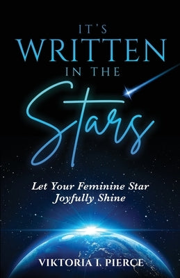 It's Written in the Stars: Let Your Feminine Star Joyfully Shine by Pierce, Viktoria I.