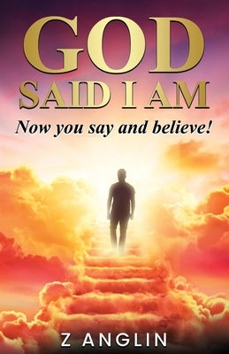 God Said I Am: Now you say and believe! by Anglin, Z.