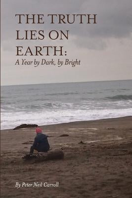 The Truth Lies on Earth: A Year by Dark, by Bright by Carroll, Peter Neil