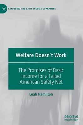 Welfare Doesn't Work: The Promises of Basic Income for a Failed American Safety Net by Hamilton, Leah