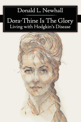 Dora-Thine Is The Glory: Living with Hodgkin's Disease by Newhall, Donald L.