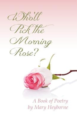 Who'll Pick the Morning Rose?: A Book of Poetry by Heyborne, Mary