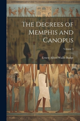 The Decrees of Memphis and Canopus; Volume 3 by Budge, E. A. Wallis