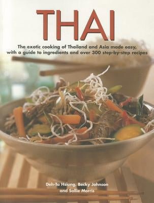Thai: The Exotic Cooking of Thailand and Asia Made Easy, with a Guide to Ingredients and Over 300 Step-By-Step Recipes by Johnson, Becky